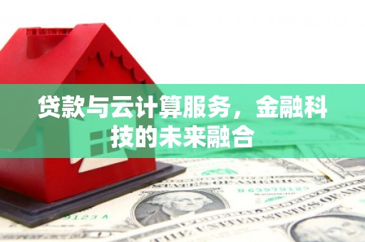 三元贷款与云计算服务，金融科技的未来融合