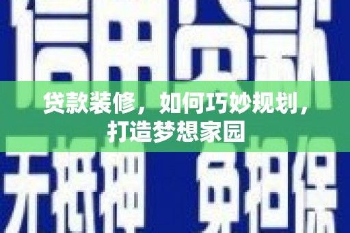 三元贷款装修，如何巧妙规划，打造梦想家园