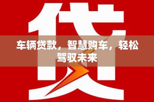 三元车辆贷款，智慧购车，轻松驾驭未来