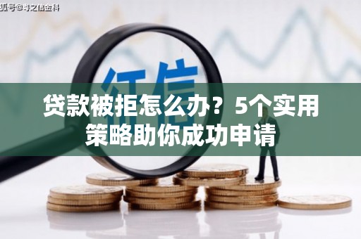 三元贷款被拒怎么办？5个实用策略助你成功申请
