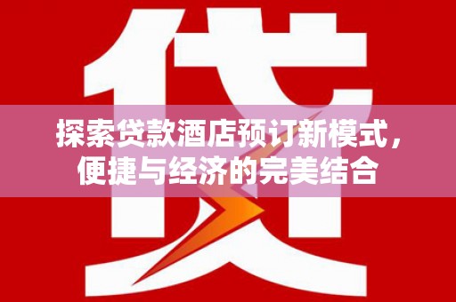 三元探索贷款酒店预订新模式，便捷与经济的完美结合