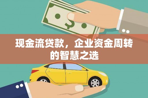 三元现金流贷款，企业资金周转的智慧之选