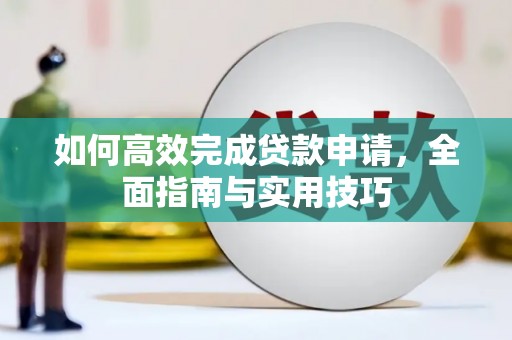三元如何高效完成贷款申请，全面指南与实用技巧