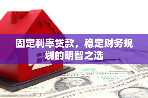 三元固定利率贷款，稳定财务规划的明智之选