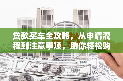 三元贷款买车全攻略，从申请流程到注意事项，助你轻松购车