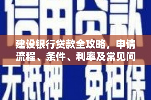 三元建设银行贷款全攻略，申请流程、条件、利率及常见问题解答